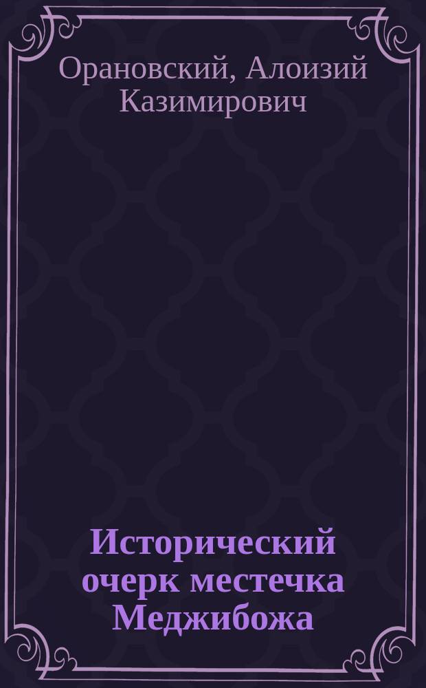 Исторический очерк местечка Меджибожа : (Из посмертн. записок ген. Орановского)