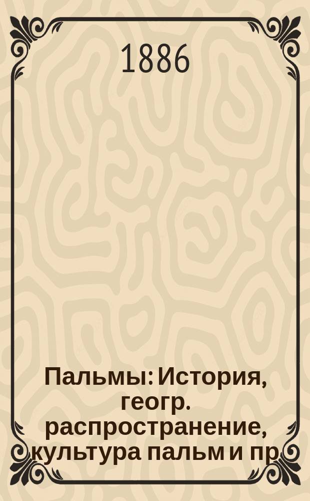 Пальмы : История, геогр. распространение, культура пальм и пр