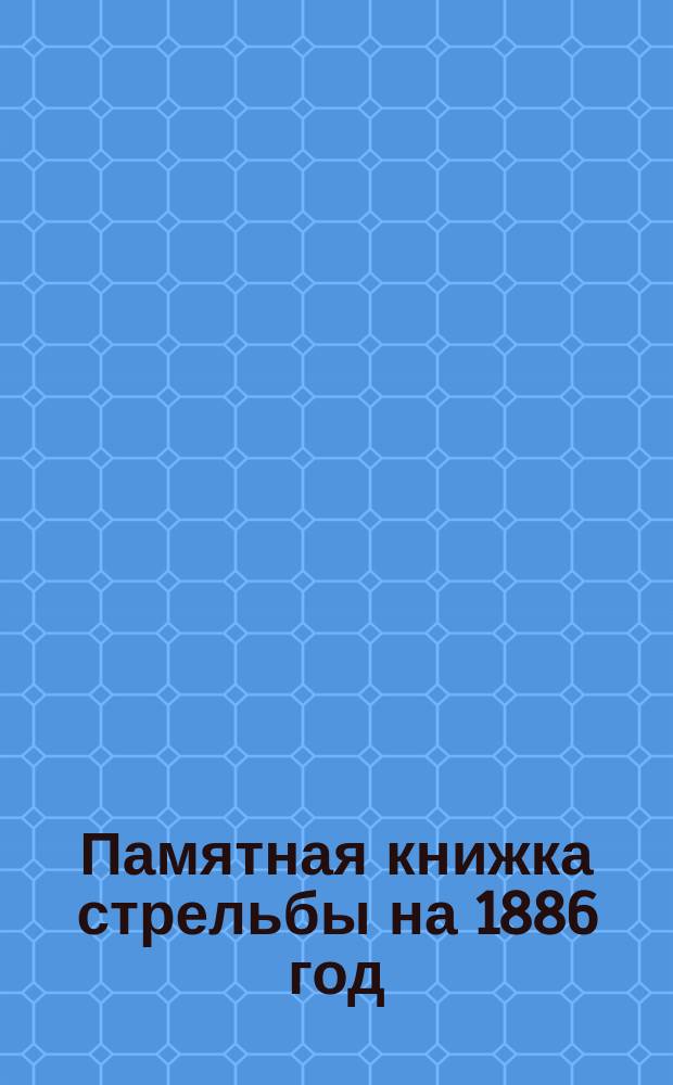Памятная книжка стрельбы на 1886 год : Для пехоты на 5 лет