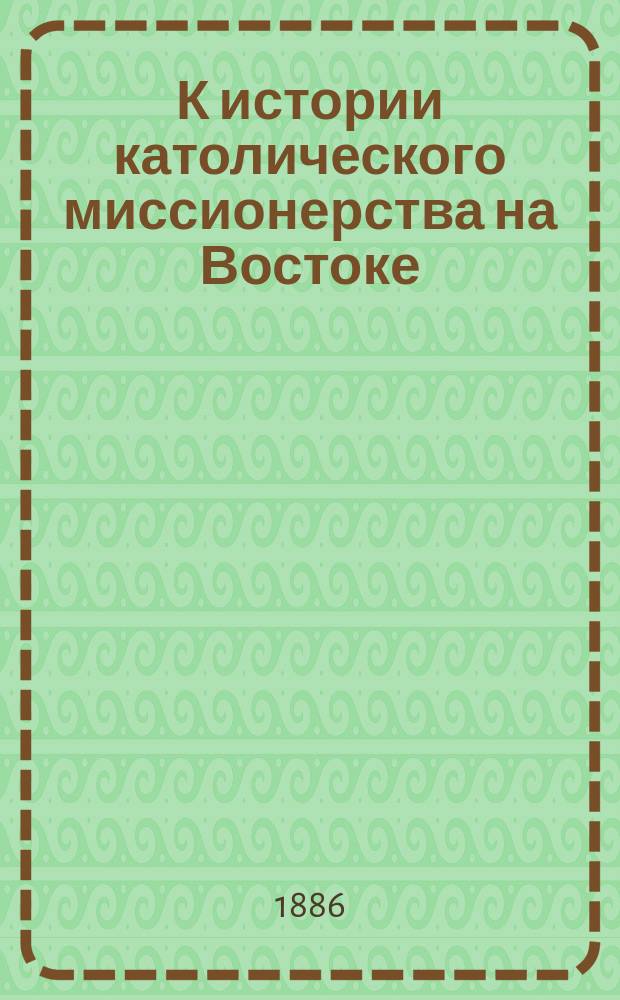 К истории католического миссионерства на Востоке : Булла папы Бенедикта XIV миссионерам, отправляющимся на Восток