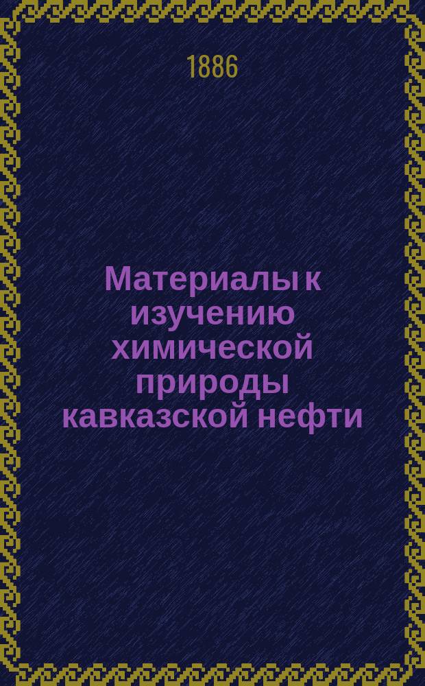 Материалы к изучению химической природы кавказской нефти : Дис. на степ. магистра фармации Михаила Паутынского