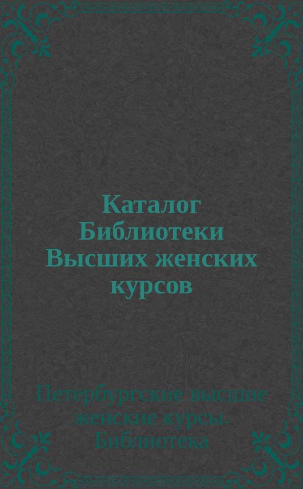 Каталог Библиотеки Высших женских курсов : Ист.-филол. отд