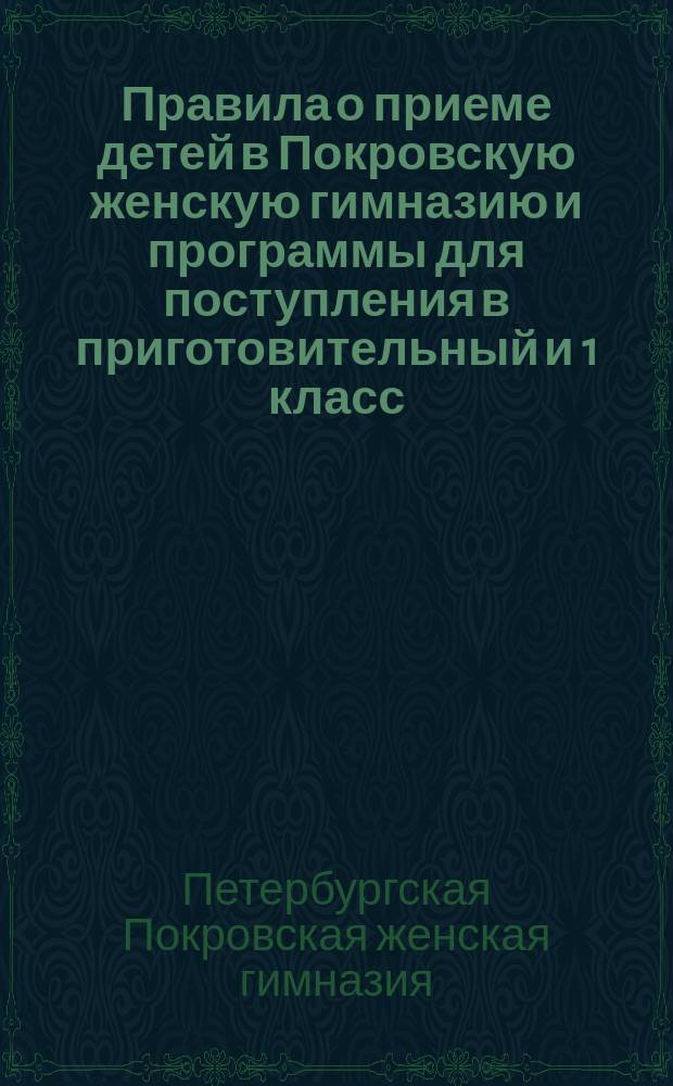 Правила о приеме детей в Покровскую женскую гимназию и программы для поступления в приготовительный и 1 класс