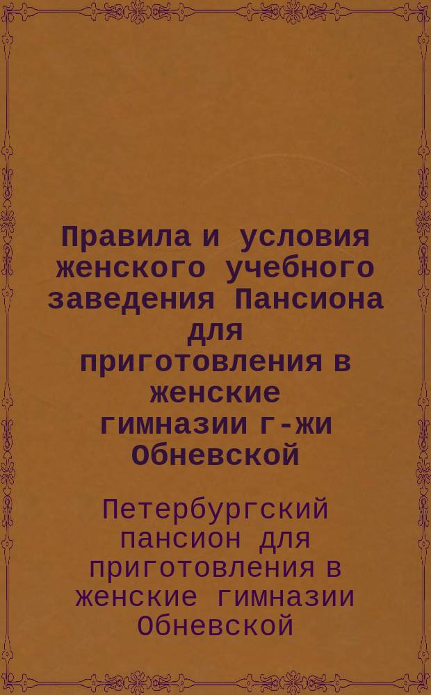 Правила и условия женского учебного заведения Пансиона для приготовления в женские гимназии г-жи Обневской. В С.-Петербурге