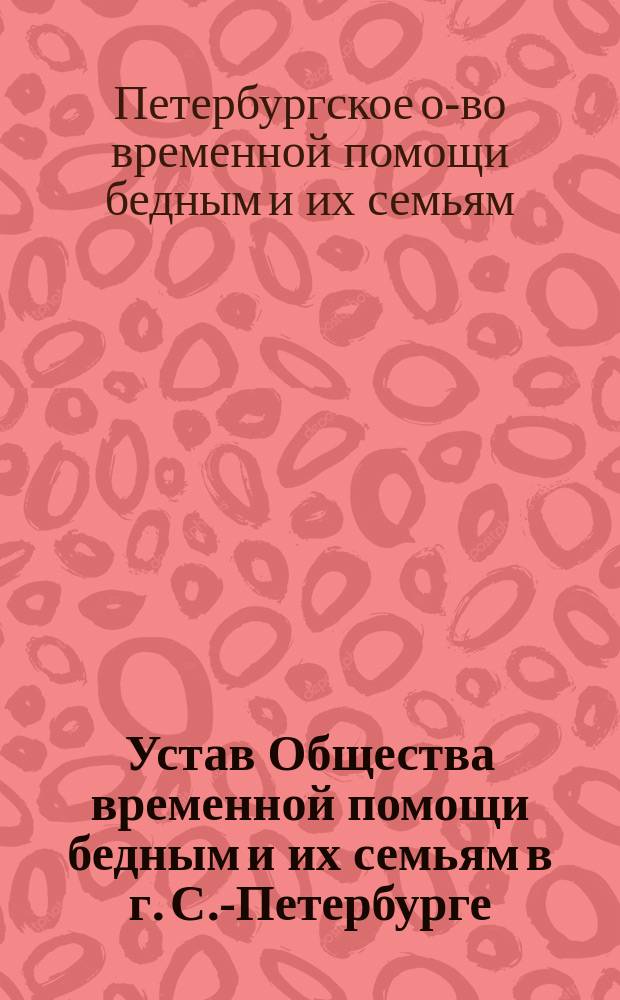 Устав Общества временной помощи бедным и их семьям в г. С.-Петербурге : Утв. 7 авг. 1886 г