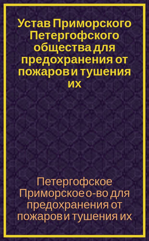 Устав Приморского Петергофского общества для предохранения от пожаров и тушения их : Утв. 20 мая 1876 г.