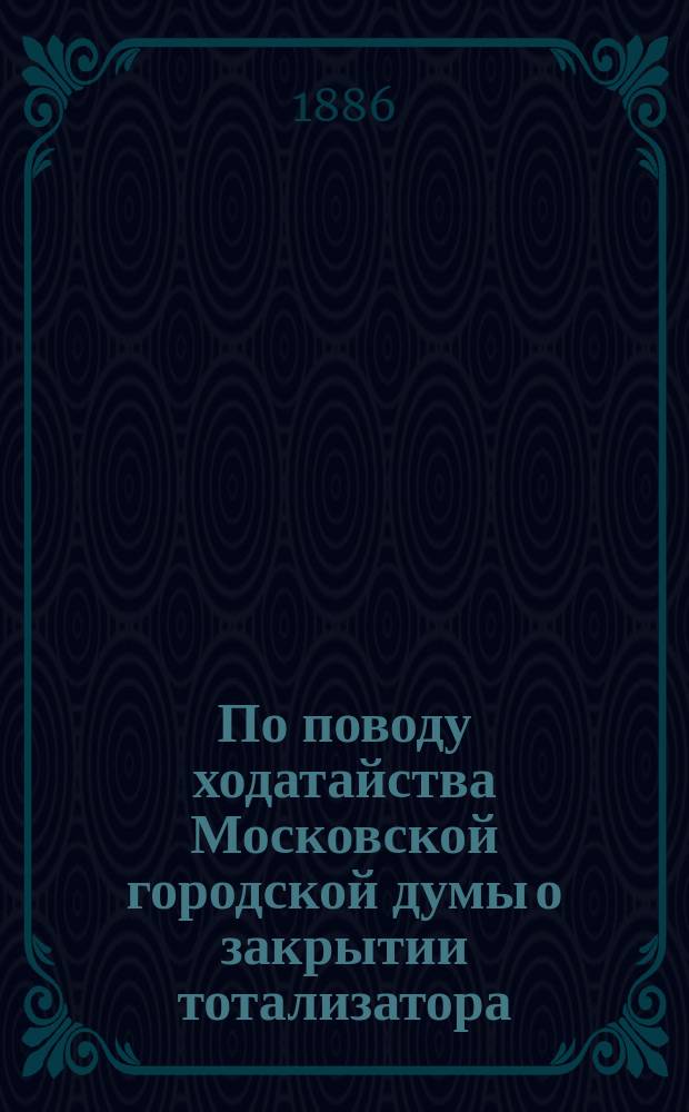 По поводу ходатайства Московской городской думы о закрытии тотализатора : Докл. зап. Audiatur et altera pars