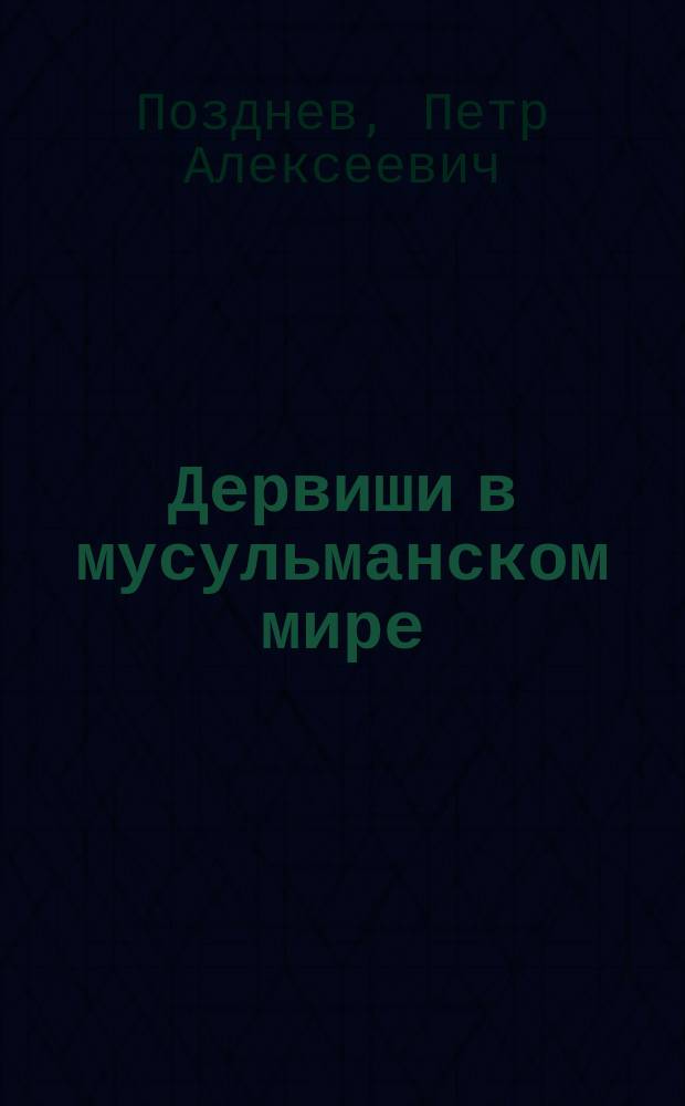 Дервиши в мусульманском мире : Исслед. Петра Позднева