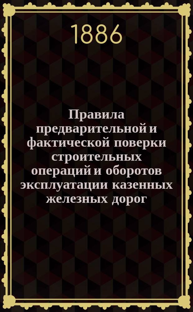 Правила предварительной и фактической поверки строительных операций и оборотов эксплуатации казенных железных дорог
