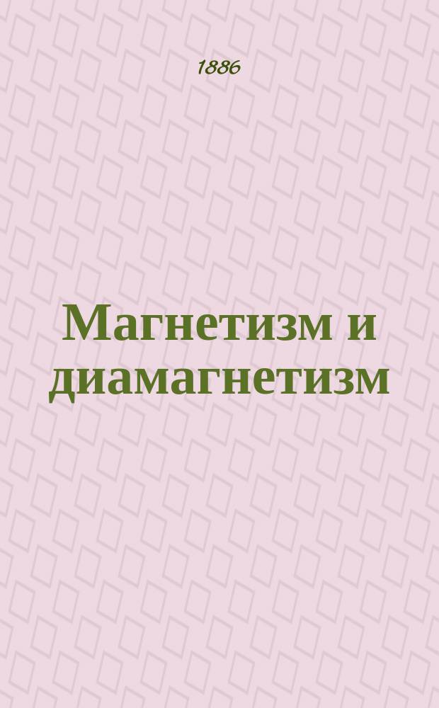 Магнетизм и диамагнетизм : Публ. лекция, чит. в Учеб. отд. О-ва распространения техн. знаний 27-го дек. 1885 г