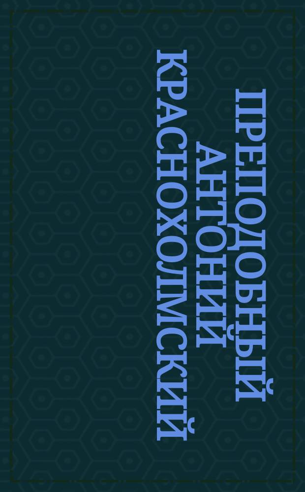 Преподобный Антоний Краснохолмский : (Память 17 января)