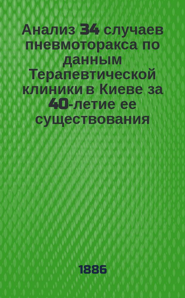 Анализ 34 случаев пневмоторакса по данным Терапевтической клиники в Киеве за 40-летие ее существования. (1844-1885 гг.)