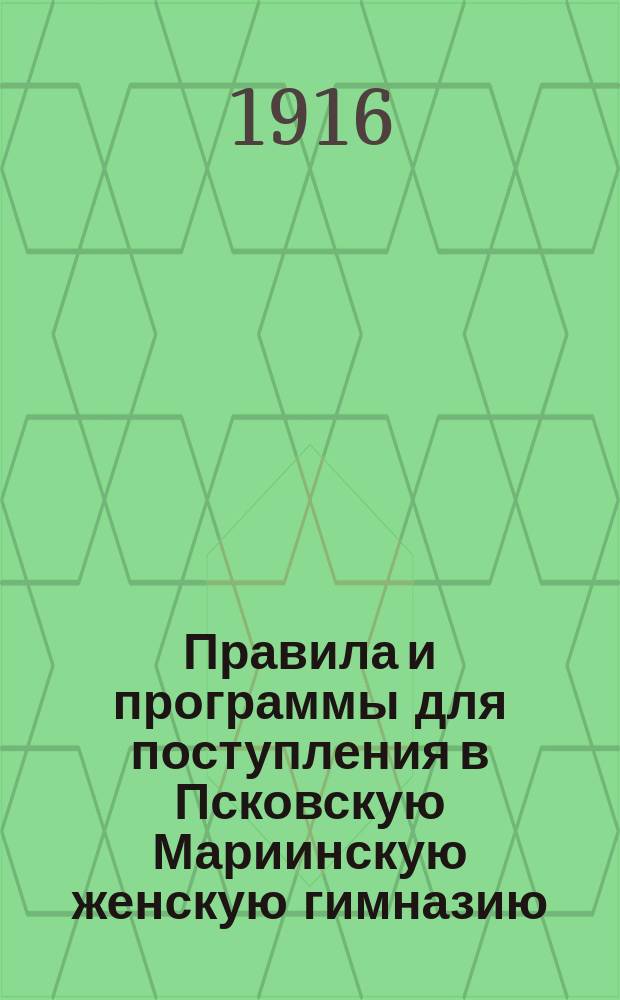 Правила и программы для поступления в Псковскую Мариинскую женскую гимназию