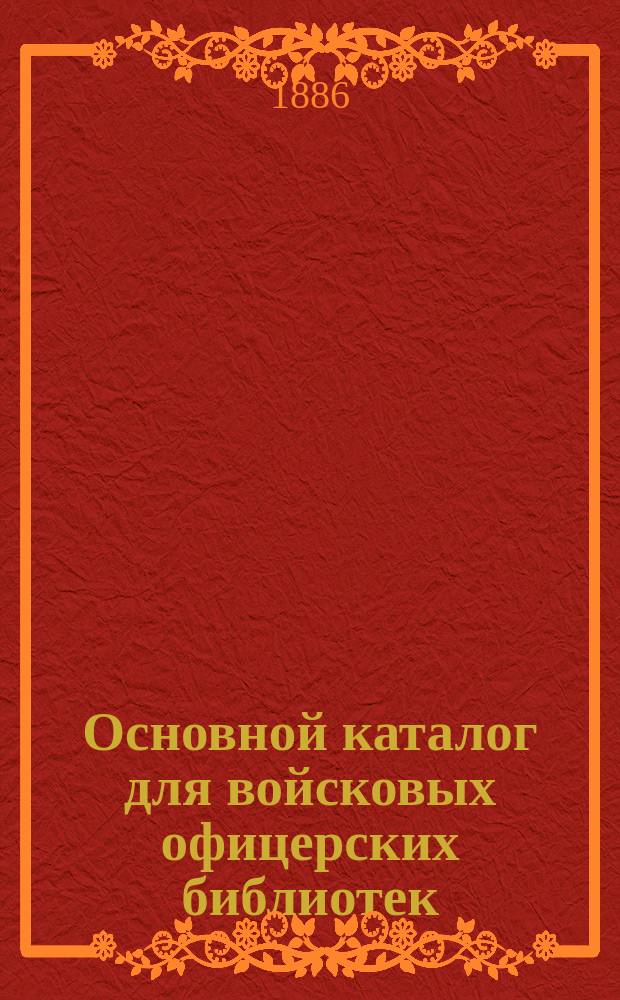 Основной каталог для войсковых офицерских библиотек : Сост. по поручению нач. Гл. штаба, полк. Пузыревский
