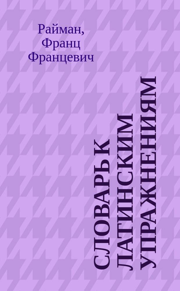Словарь к Латинским упражнениям (I-го и II-го кл.)