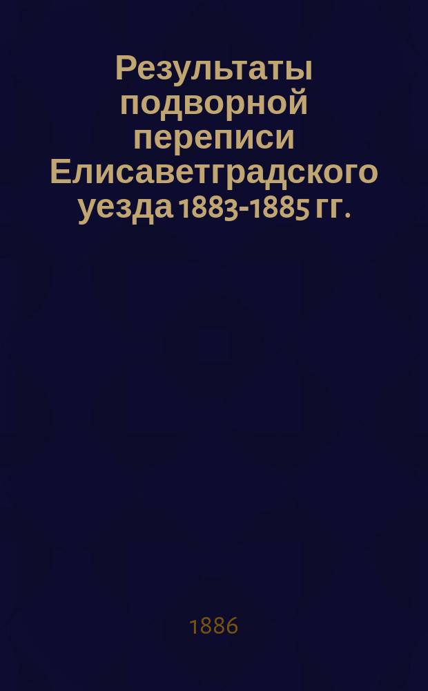 Результаты подворной переписи Елисаветградского уезда 1883-1885 гг.