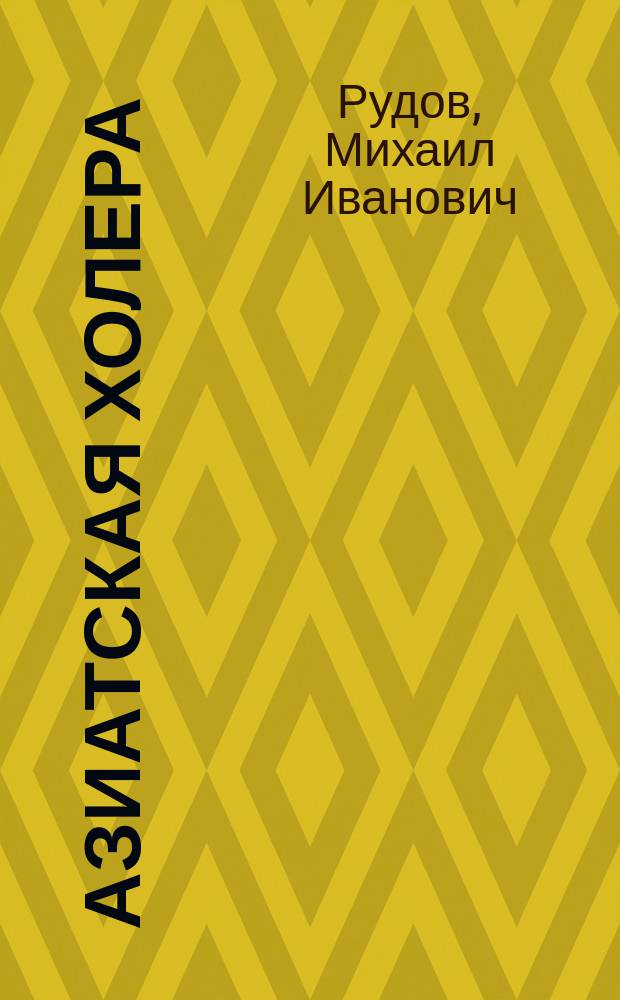 Азиатская холера : Предупреждение и лечение ее с точки зрения соврем. учения о ней : Попул.-науч. очерк М.И. Рудова