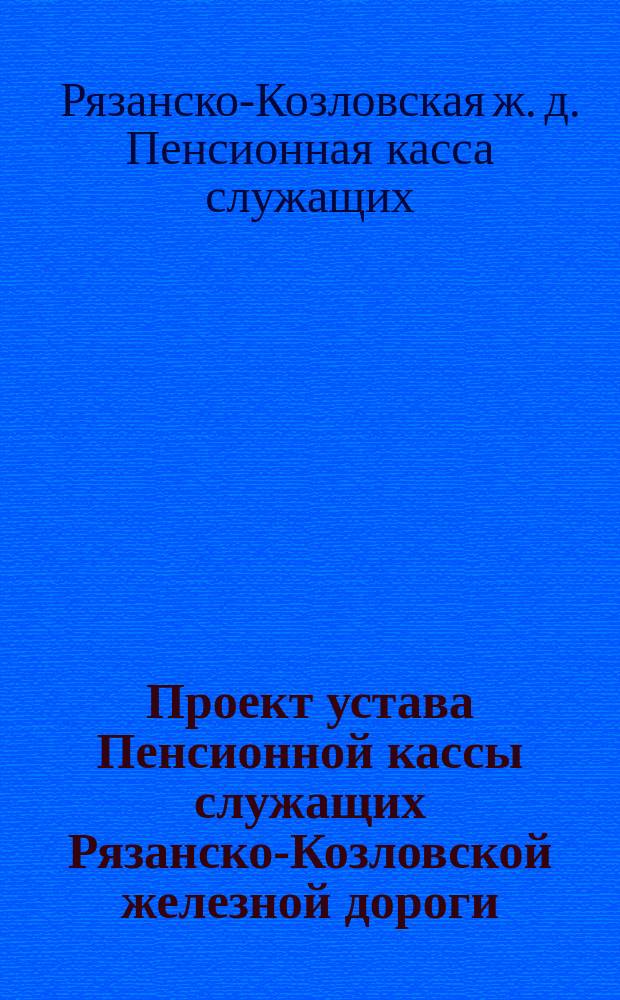 Проект устава Пенсионной кассы служащих Рязанско-Козловской железной дороги