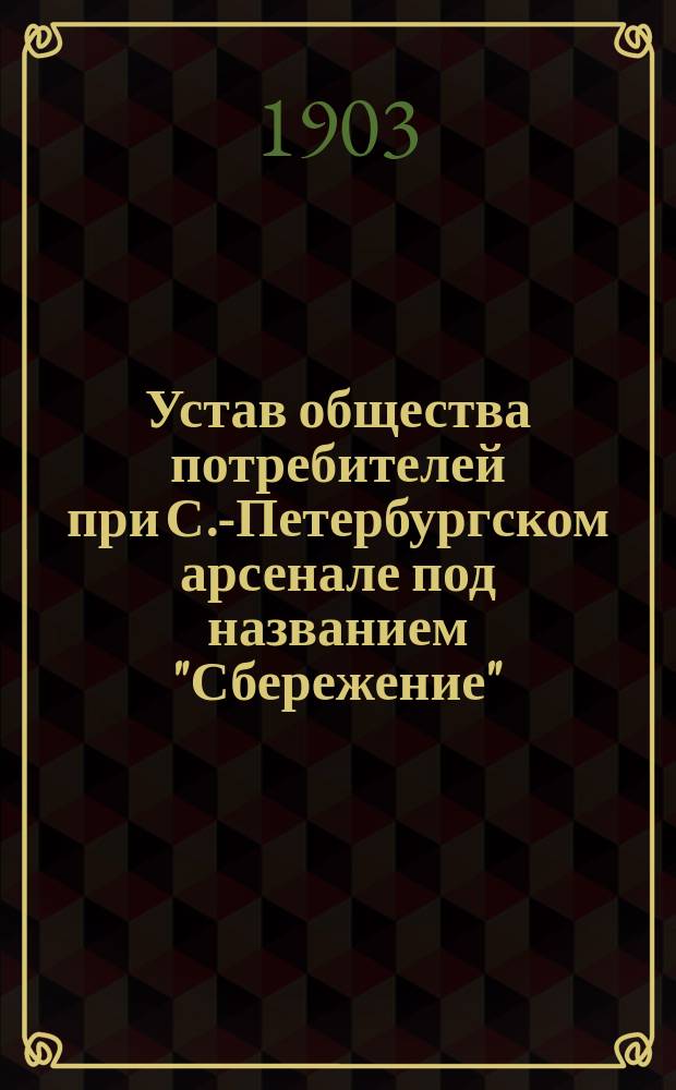 Устав общества потребителей при С.-Петербургском арсенале под названием "Сбережение" : С изм.