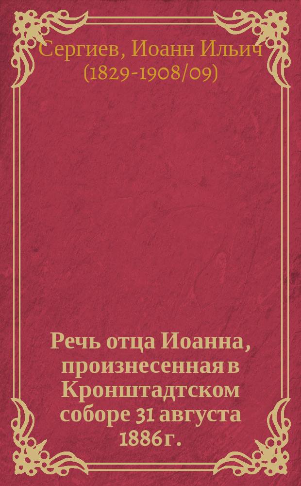 Речь отца Иоанна, произнесенная в Кронштадтском соборе 31 августа 1886 г. : По случаю открытия Кронштадт. отд. Пятигор. о-ва : (С портр. отца Иоанна и снимком с поднес. ему Остромирова евангелия)