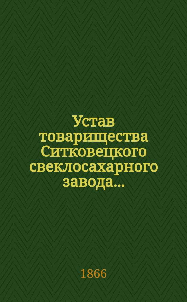 Устав товарищества Ситковецкого свеклосахарного завода... : Утв. 7 окт. 1866 г