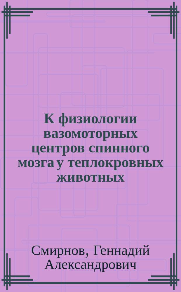 К физиологии вазомоторных центров спинного мозга у теплокровных животных : (Эксперим. исслед. из Клин. лаб. проф. С.П. Боткина)