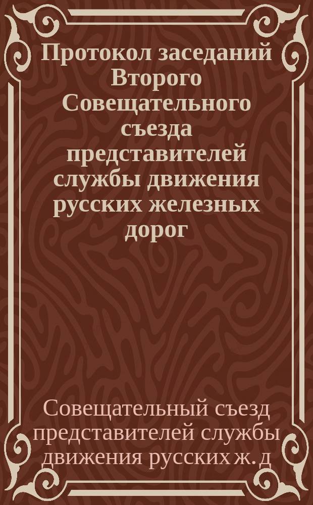Протокол заседаний Второго Совещательного съезда представителей службы движения русских железных дорог, бывшего в Москве с 15 по 26 июня 1885 года