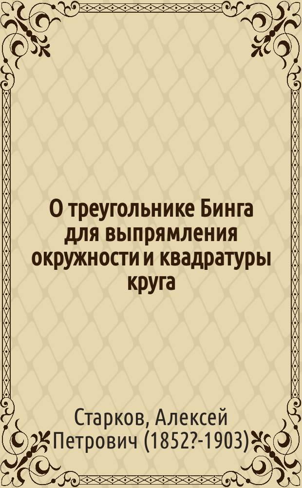 О треугольнике Бинга для выпрямления окружности и квадратуры круга : Сообщ., чит. в заседании Одес. отд-ния Рус. техн. о-ва 21 окт. 1885 г