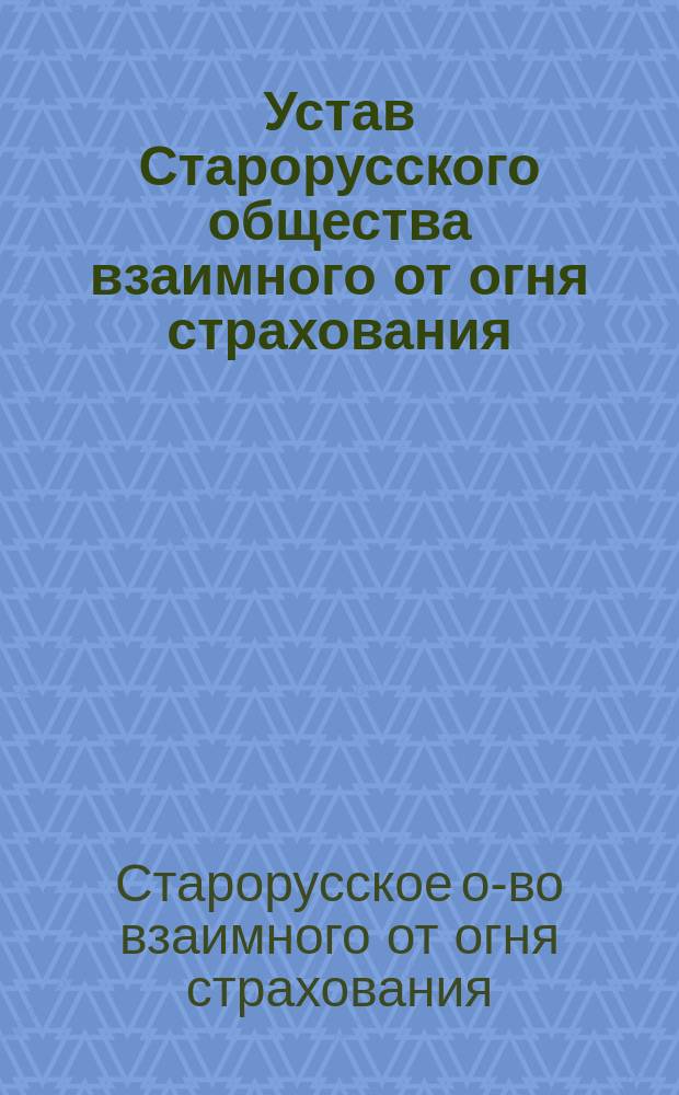 Устав Старорусского общества взаимного от огня страхования : Утв. 25 ноября 1885 г.