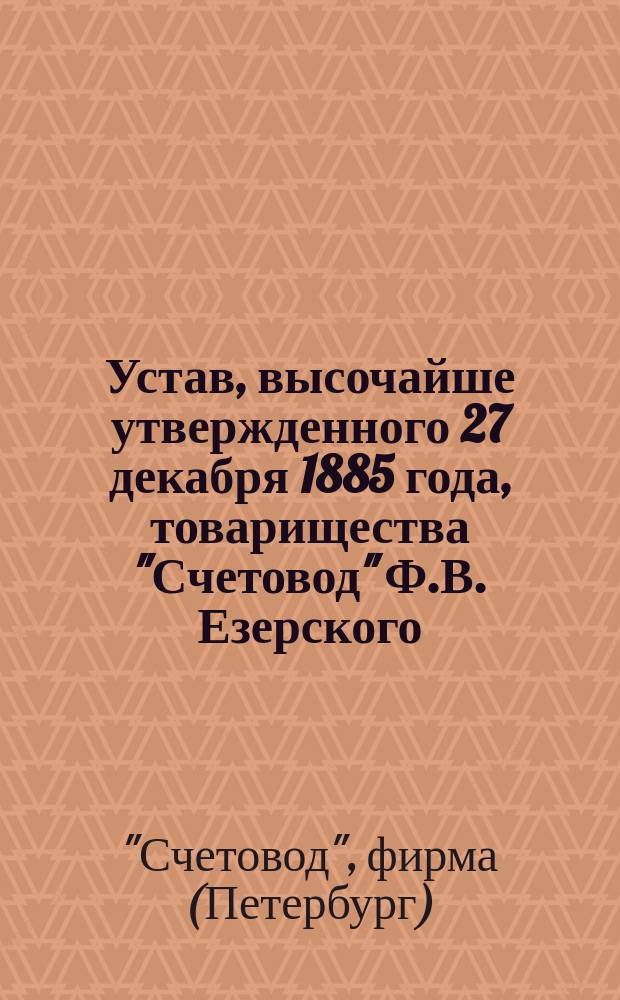 Устав, высочайше утвержденного 27 декабря 1885 года, товарищества "Счетовод" Ф.В. Езерского