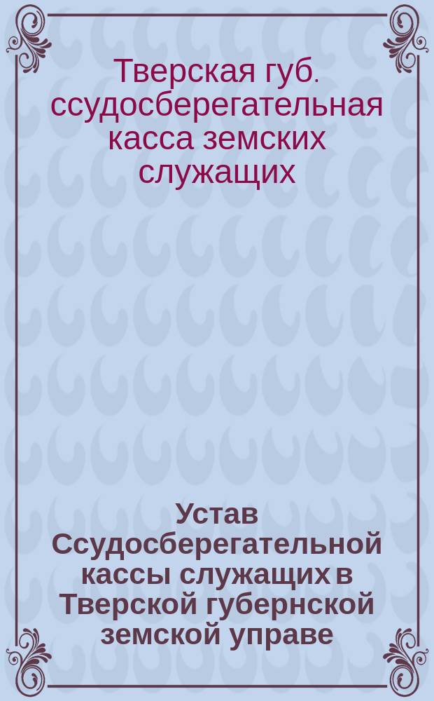 Устав Ссудосберегательной кассы служащих в Тверской губернской земской управе