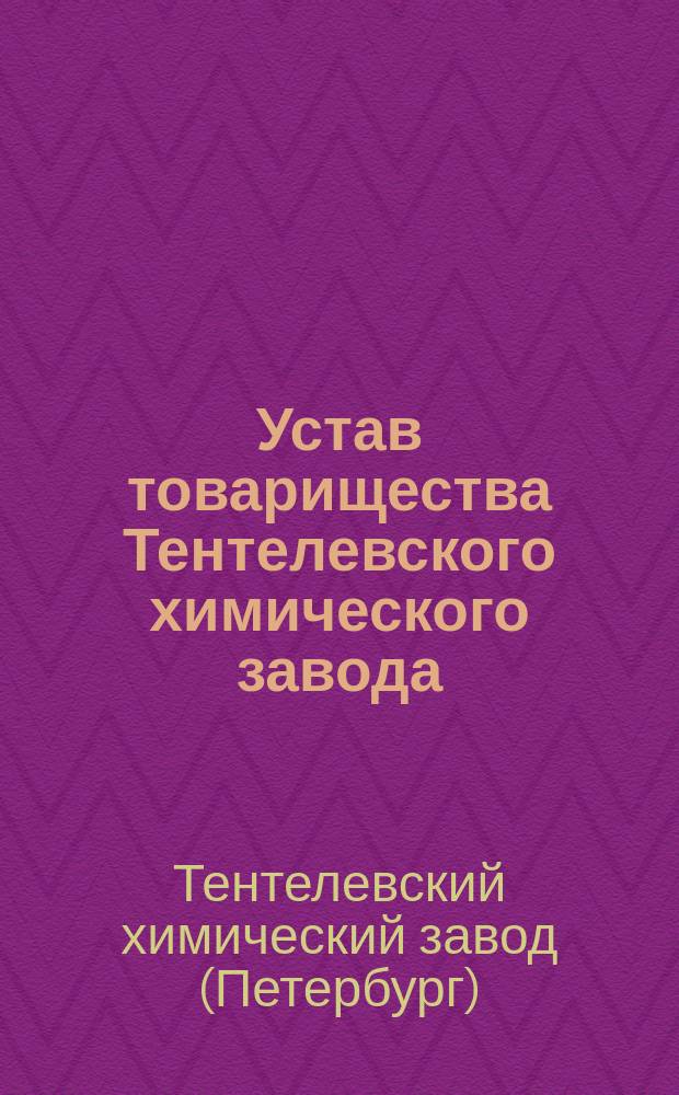Устав товарищества Тентелевского химического завода : Утв. 18 июля 1875 г