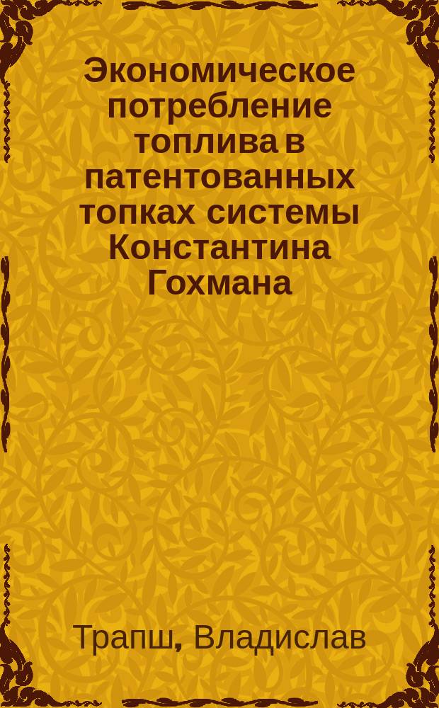 Экономическое потребление топлива в патентованных топках системы Константина Гохмана : Ст. из "Техн. обозрения" Владислава Трапша : Пер. с польск