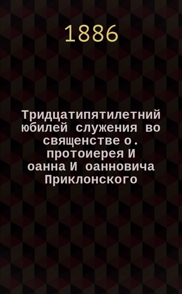 Тридцатипятилетний юбилей служения во священстве о. протоиерея И[оанна] И[оанновича] Приклонского