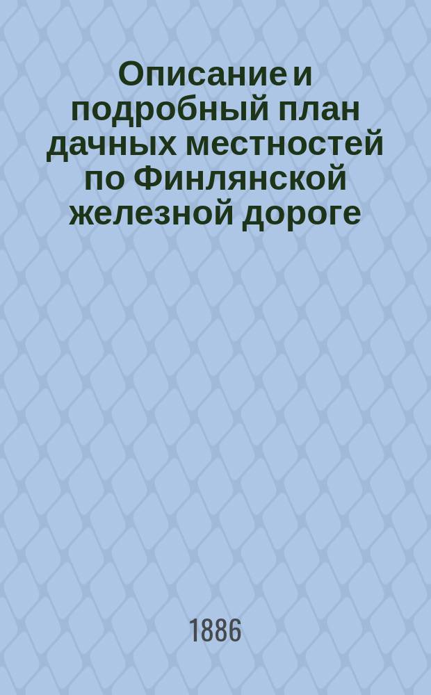 Описание и подробный план дачных местностей по Финлянской железной дороге: 2 и 3 Парголова, Кабловки, Старожиловки, Заманиловки и Шуваловского парка, с указанием: а) торговых заведений с их адресами; и б) расписания летнего движения поездов Финляндской жел. дороги