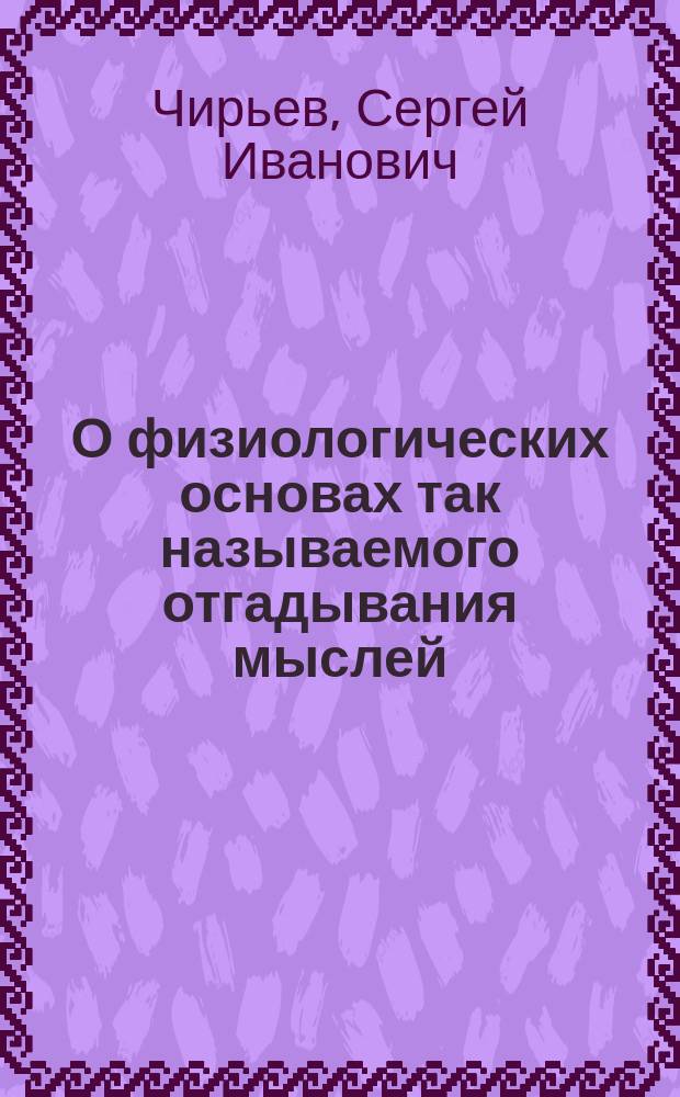О физиологических основах так называемого отгадывания мыслей : Публ. лекция, чит. 1 дек. 1885 г