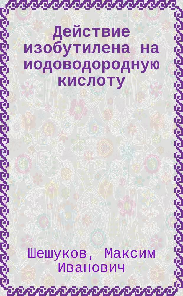 Действие изобутилена на иодоводородную кислоту