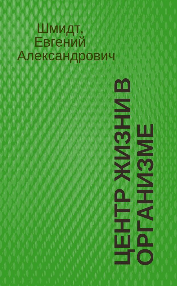 Центр жизни в организме : Исслед. Евгения Шмидта : Чит. в заседании Психол. о-ва при Моск. ун-те 5 мая 1886 г