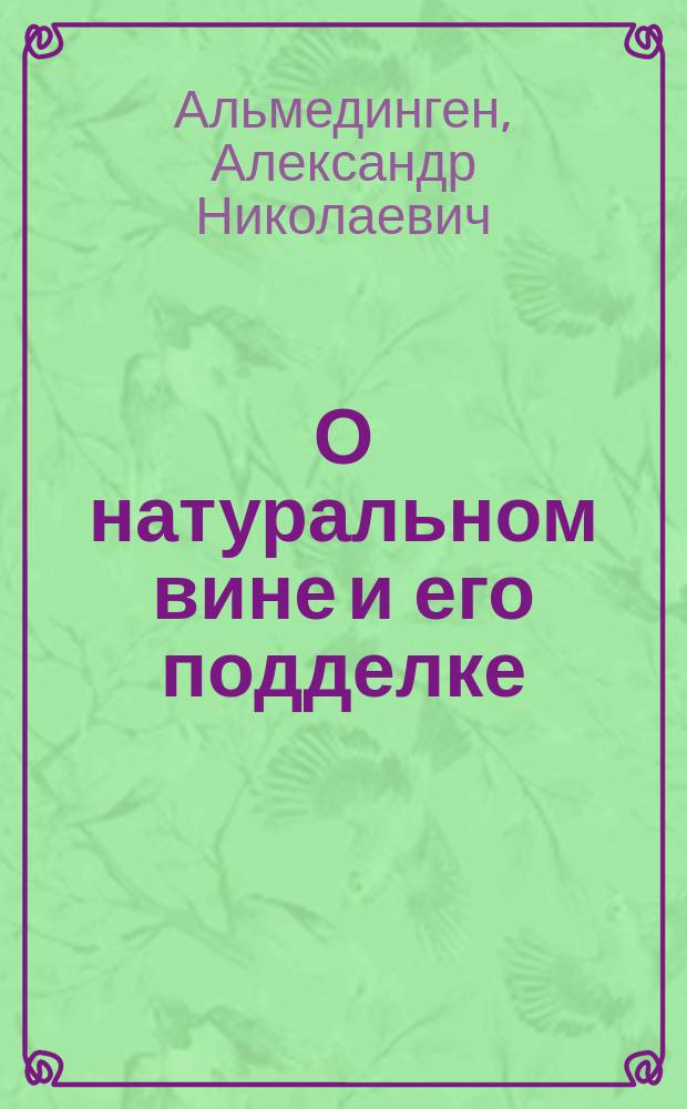 О натуральном вине и его подделке : Две публ. лекции Александра Альмедингена : С 5 рис. в тексте