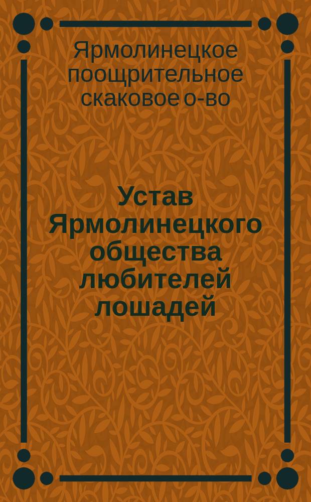 Устав Ярмолинецкого общества любителей лошадей : Утв. 17 марта 1886 г.