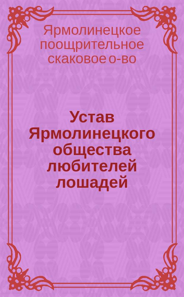 Устав Ярмолинецкого общества любителей лошадей : Утв. 17 марта 1886 г.