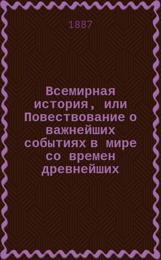 Всемирная история, или Повествование о важнейших событиях в мире со времен древнейших