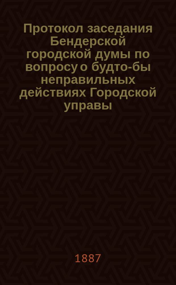 Протокол заседания Бендерской городской думы по вопросу о будто-бы неправильных действиях Городской управы, продавшей участок земли, принадлежавшей якобы "Александровскому братству" : Заседание 15 янв. 1887 г