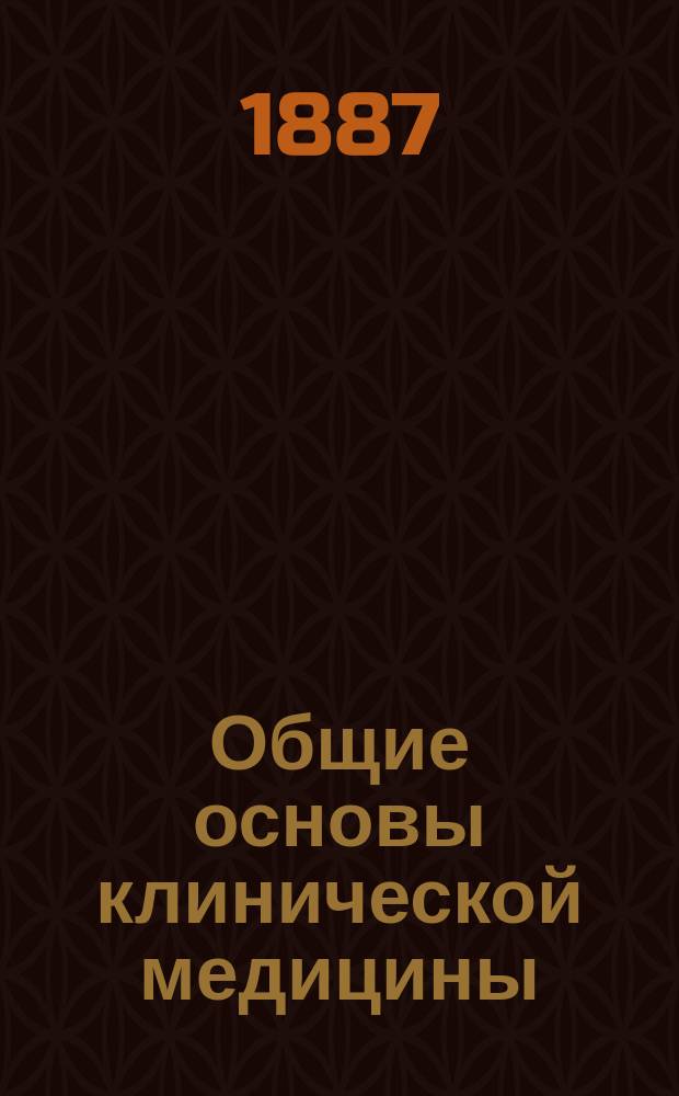 Общие основы клинической медицины : Речь, произнес. на торжеств. акте в Имп. Воен.-мед. акад. проф. С.П. Боткиным 7 дек. 1886 г