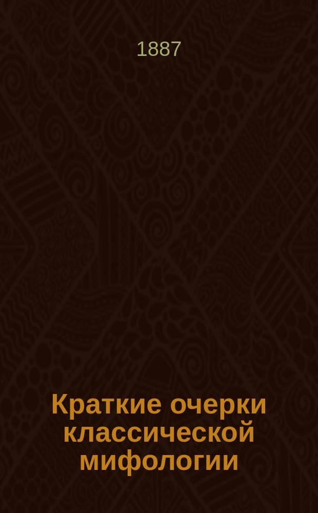Краткие очерки классической мифологии : Для учащихся обоего пола, с изобр. верхов. олимп. богов