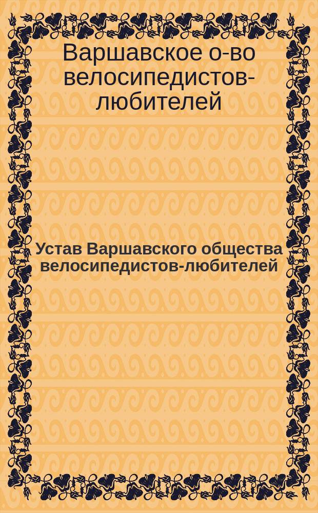Устав Варшавского общества велосипедистов-любителей : Утв. 4 февр. 1887 г.