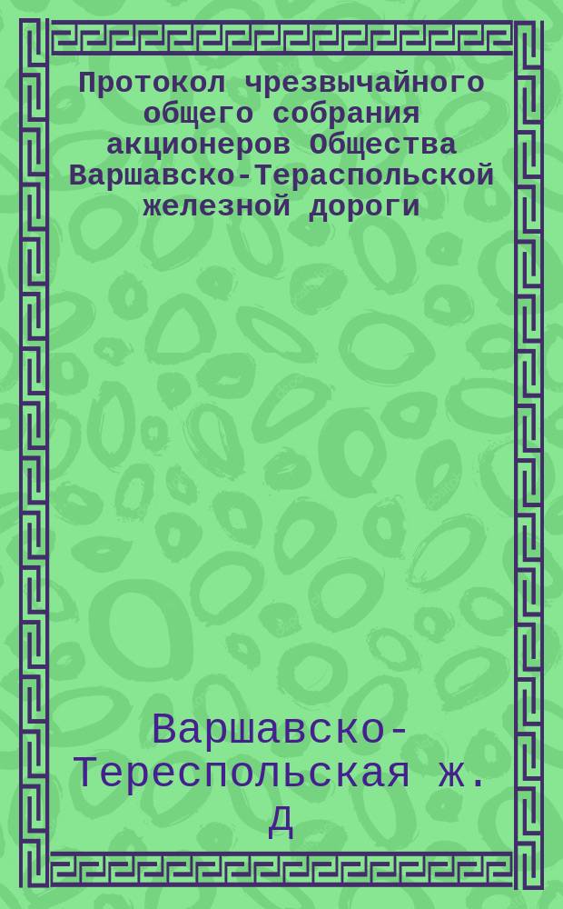 Протокол чрезвычайного общего собрания акционеров Общества Варшавско-Тераспольской железной дороги, состоявшегося 28 сентября (10 октября) 1887 года