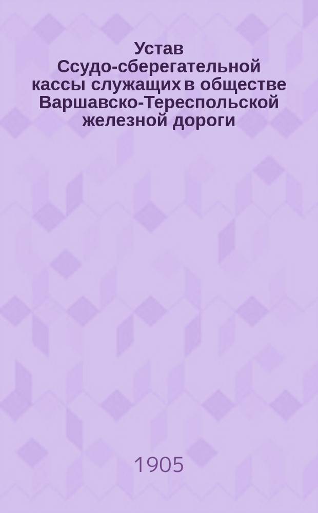 Устав Ссудо-сберегательной кассы служащих в обществе Варшавско-Тереспольской железной дороги : Утв. 18 дек. 1886 г.
