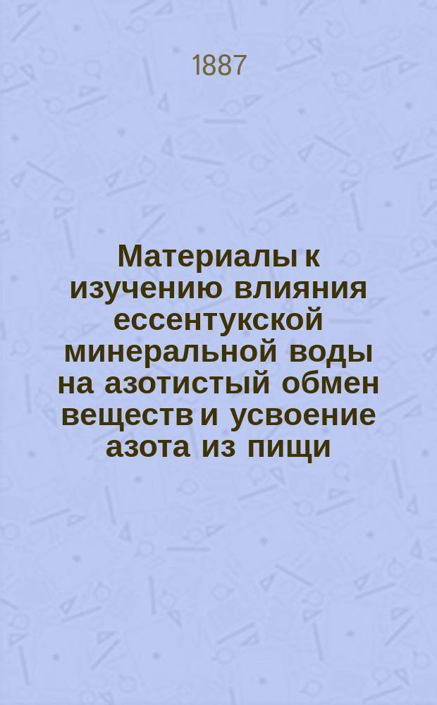Материалы к изучению влияния ессентукской минеральной воды на азотистый обмен веществ и усвоение азота из пищи : Первое предвар. сообщ. д-ра С.М. Васильева