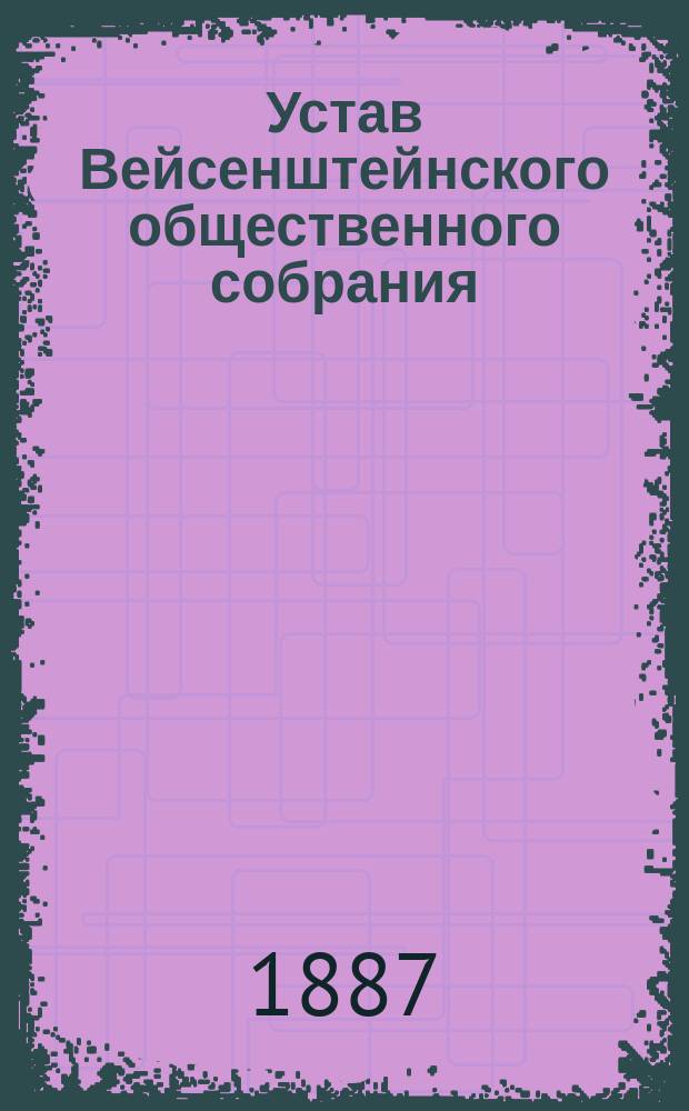 Устав Вейсенштейнского общественного собрания : Утв. 6 нояб. 1886 г.